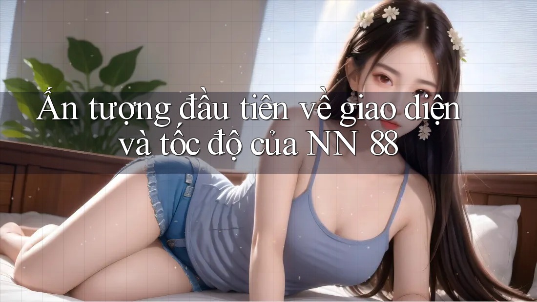 Ấn tượng đầu tiên về giao diện và tốc độ của NN 88