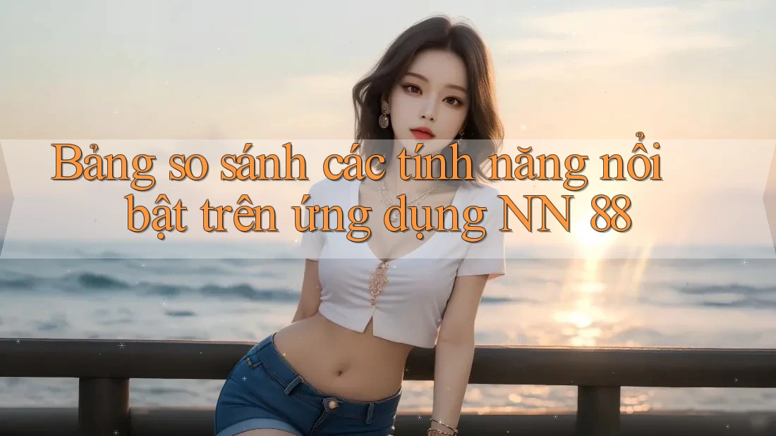 Bảng so sánh các tính năng nổi bật trên ứng dụng NN 88