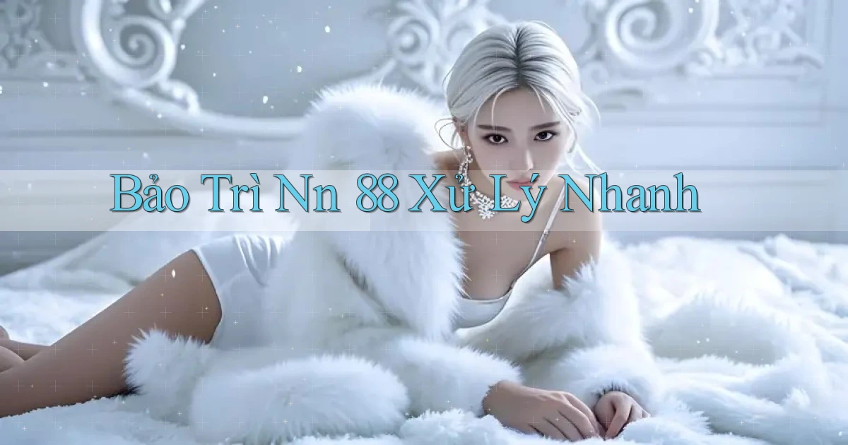 bảo trì nn 88 xử lý nhanh