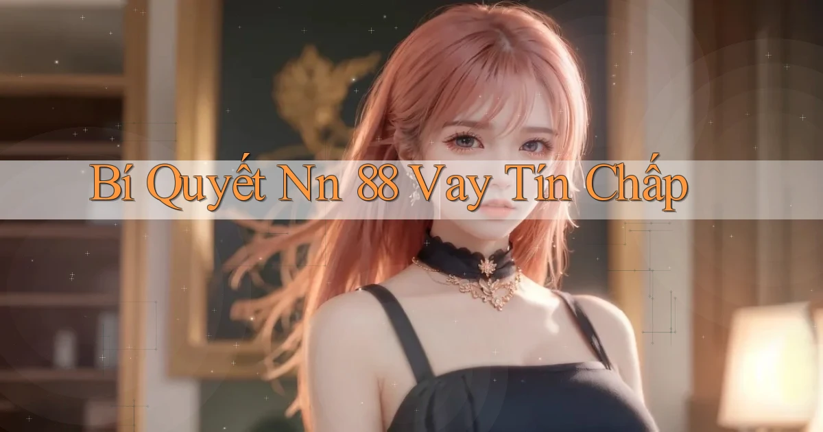 bí quyết nn 88 vay tín chấp