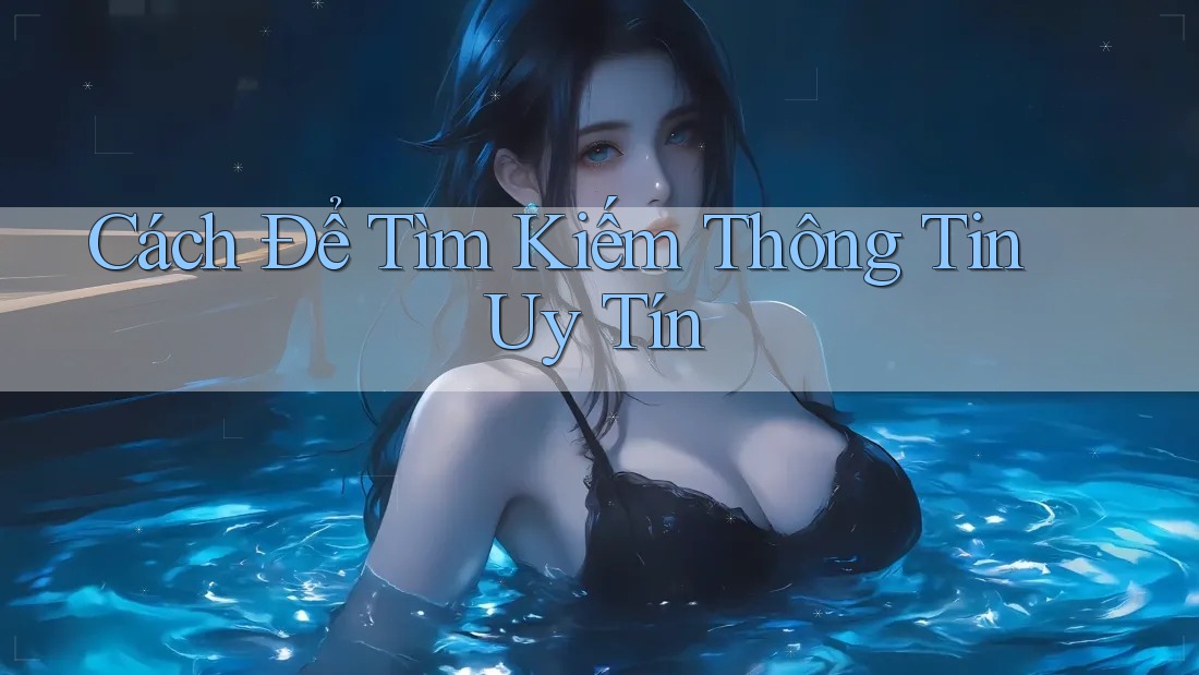 Cách Để Tìm Kiếm Thông Tin Uy Tín
