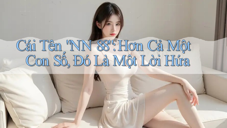 Cái Tên “NN 88”: Hơn Cả Một Con Số, Đó Là Một Lời Hứa Cái Tên “NN 88”: Hơn Cả Một Con Số, Đó Là Một Lời Hứa