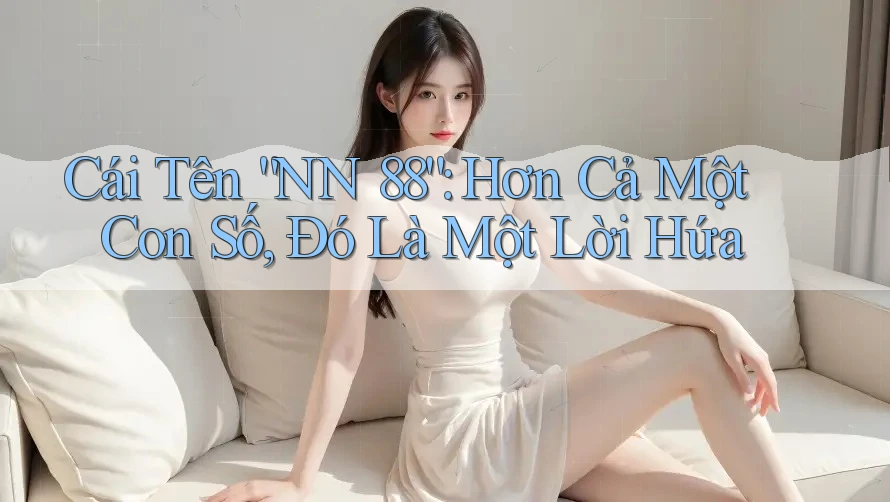 Cái Tên “NN 88”: Hơn Cả Một Con Số, Đó Là Một Lời Hứa