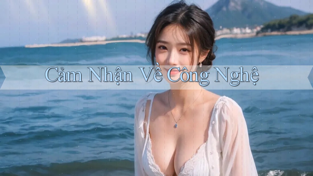 Cảm Nhận Về Công Nghệ Cảm Nhận Về Công Nghệ