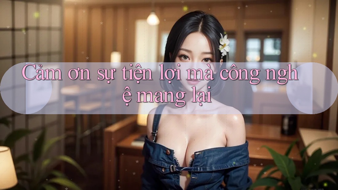 Cảm ơn sự tiện lợi mà công nghệ mang lại
