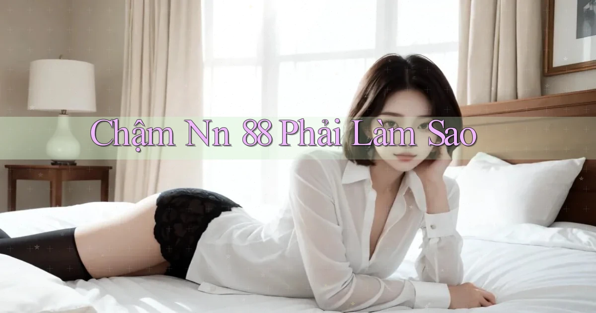 chậm nn 88 phải làm sao