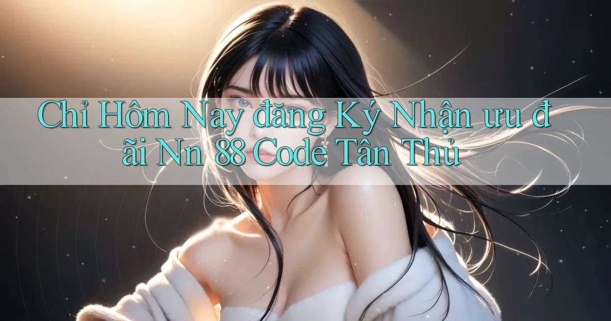 chỉ hôm nay đăng ký nhận ưu đãi nn 88 code tân thủ
