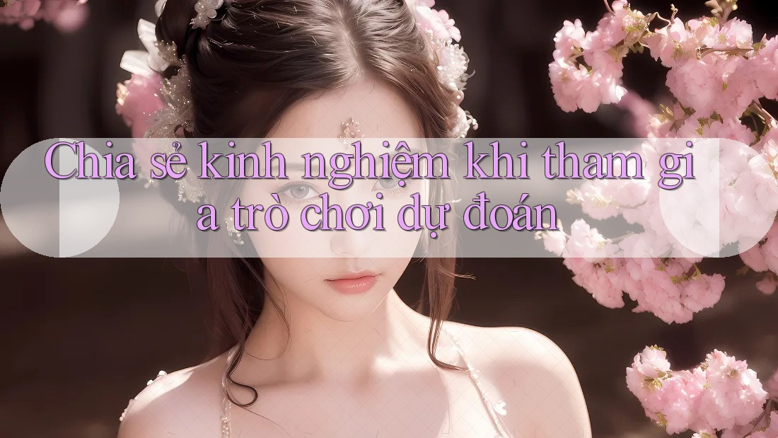 Chia sẻ kinh nghiệm khi tham gia trò chơi dự đoán