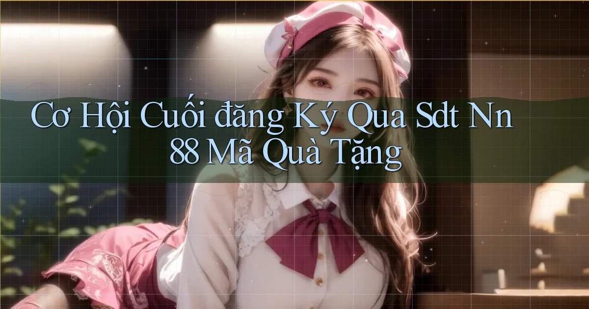 cơ hội cuối đăng ký qua sdt nn 88 mã quà tặng