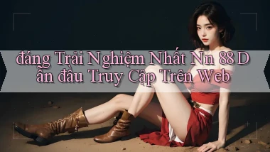 đáng trải nghiệm nhất nn 88 dẫn đầu truy cập trên web