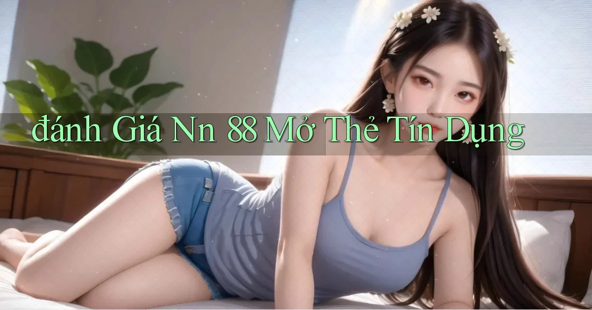 đánh giá nn 88 mở thẻ tín dụng