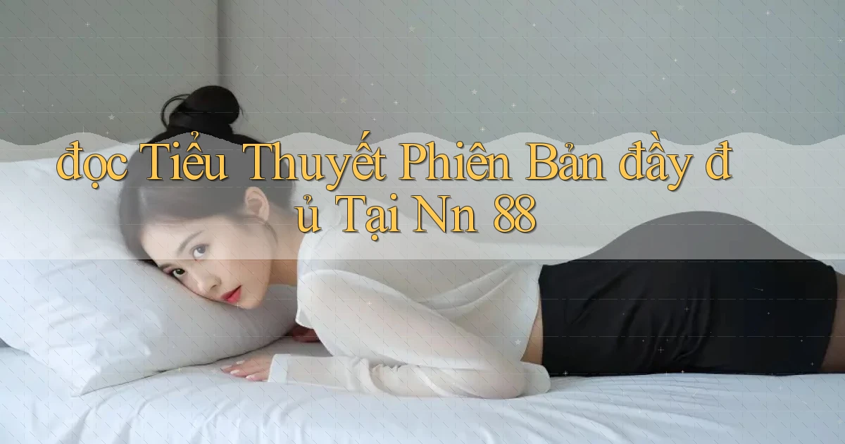 đọc tiểu thuyết phiên bản đầy đủ tại nn 88
