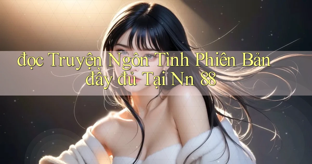 đọc truyện ngôn tình phiên bản đầy đủ tại nn 88