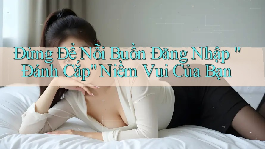 Đừng Để Nỗi Buồn Đăng Nhập “Đánh Cắp” Niềm Vui Của Bạn