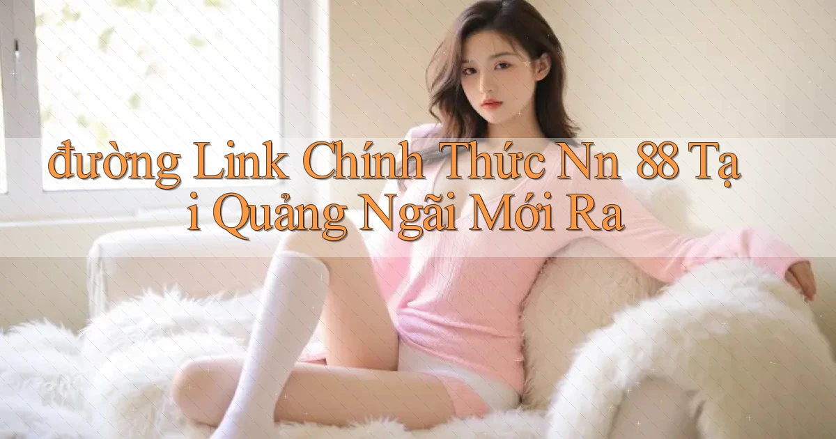 đường link chính thức nn 88 tại Quảng Ngãi mới ra