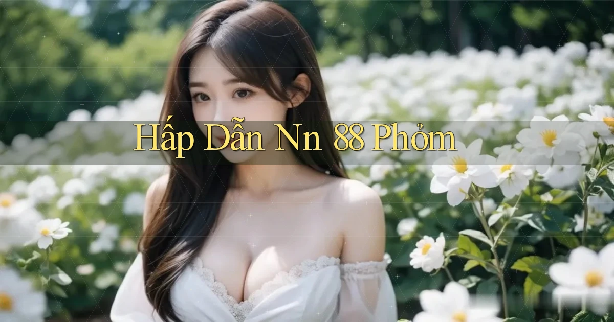 hấp dẫn nn 88 phỏm