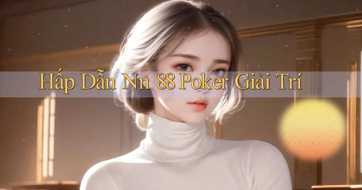 hấp dẫn nn 88 poker giải trí