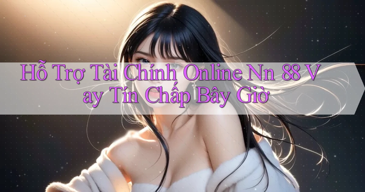 hỗ trợ tài chính online nn 88 vay tín chấp bây giờ