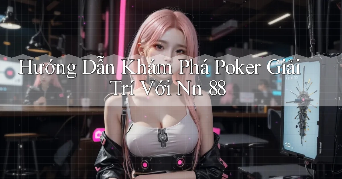 hướng dẫn khám phá poker giải trí với nn 88