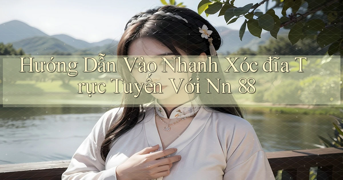 hướng dẫn vào nhanh xóc đĩa trực tuyến với nn 88
