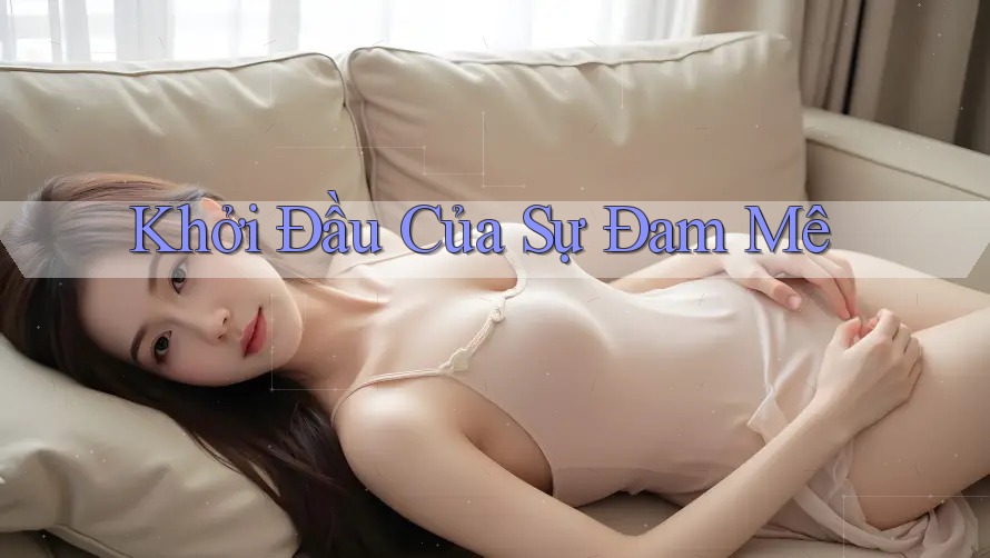 Khởi Đầu Của Sự Đam Mê Khởi Đầu Của Sự Đam Mê