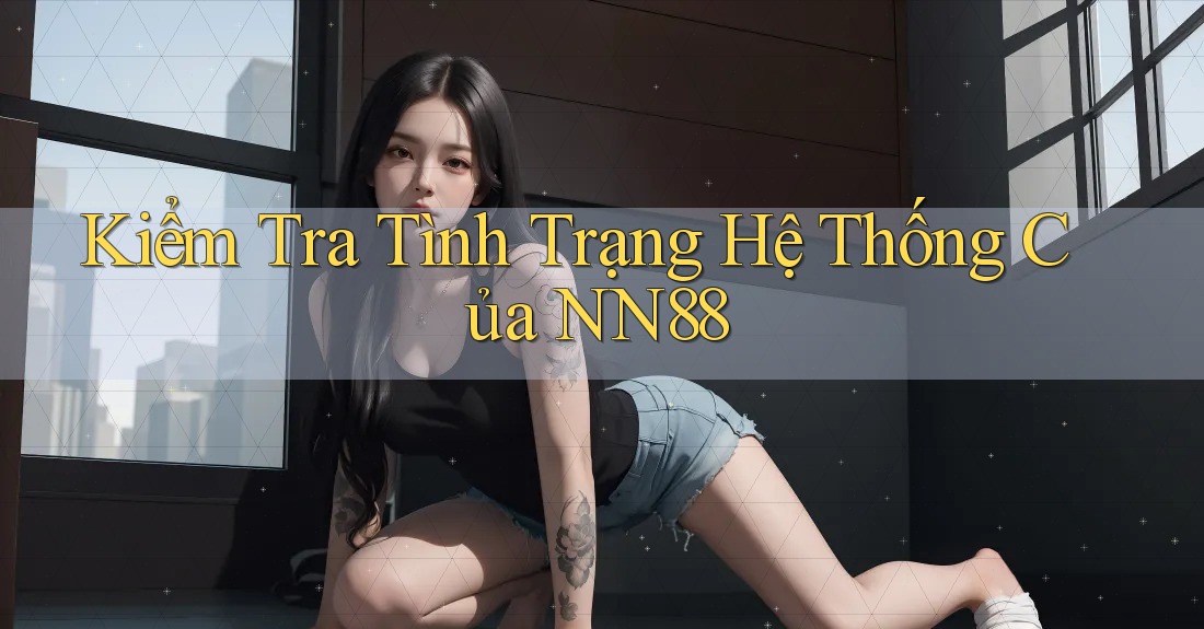 Kiểm Tra Tình Trạng Hệ Thống Của NN88