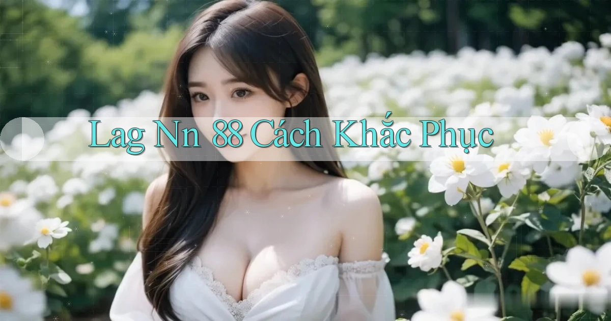 lag nn 88 cách khắc phục