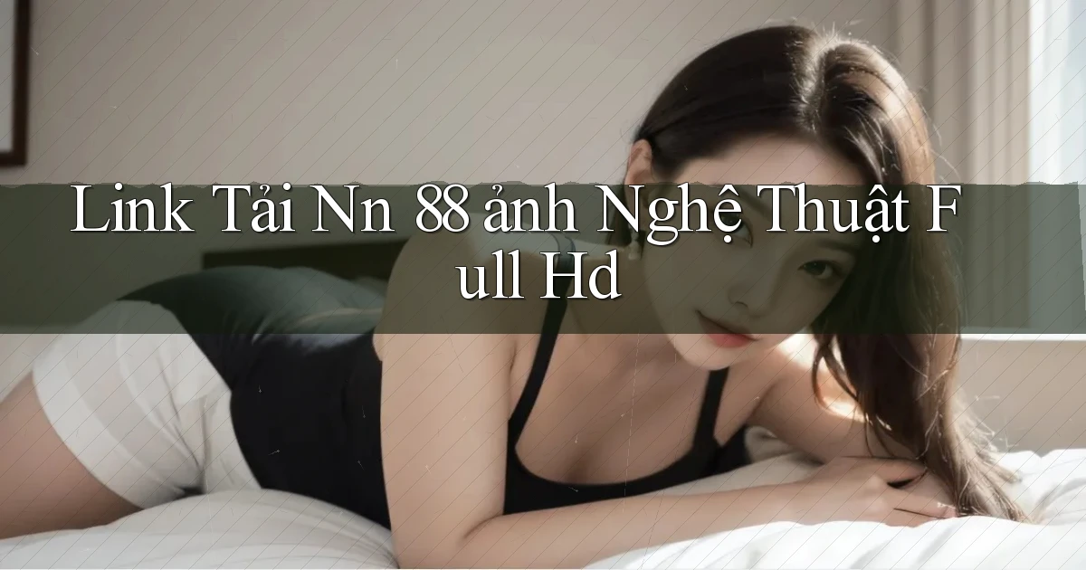 link tải nn 88 ảnh nghệ thuật full hd