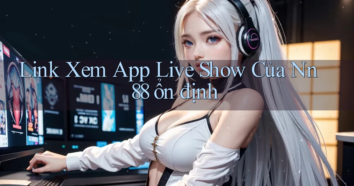 link xem app live show của nn 88 ổn định
