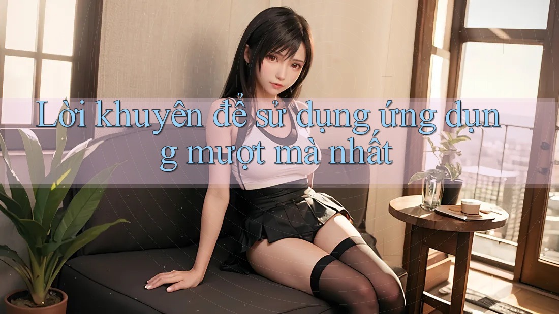 Lời khuyên để sử dụng ứng dụng mượt mà nhất