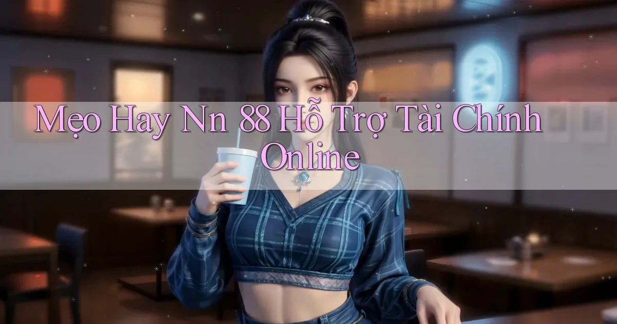 mẹo hay nn 88 hỗ trợ tài chính online