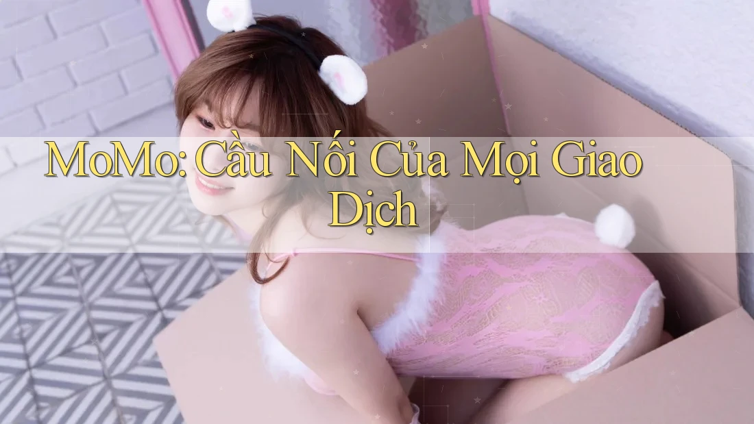 MoMo: Cầu Nối Của Mọi Giao Dịch
