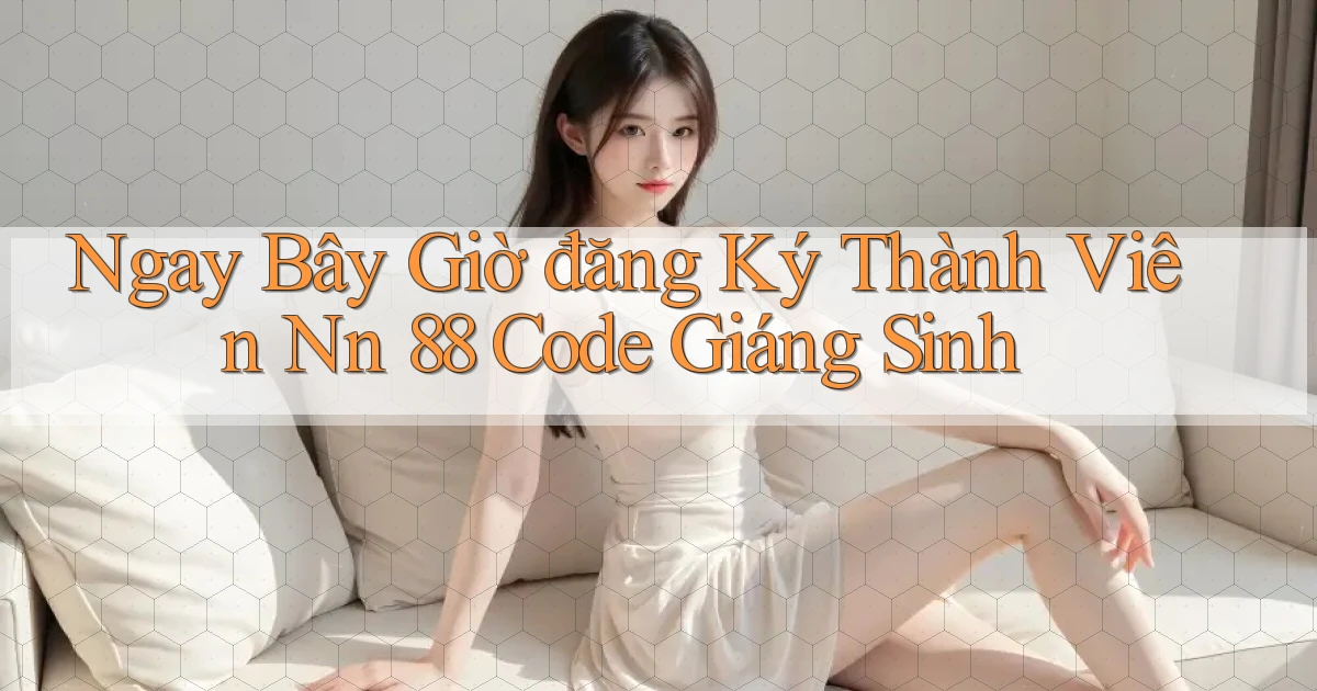 ngay bây giờ đăng ký thành viên nn 88 code giáng sinh