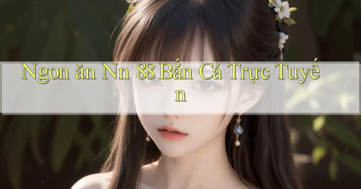 ngon ăn nn 88 bắn cá trực tuyến