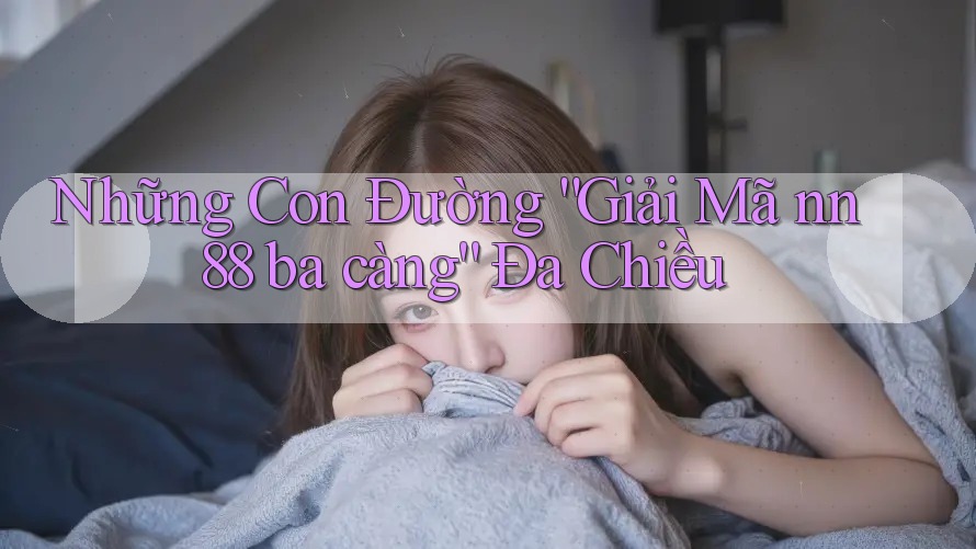 Những Con Đường “Giải Mã nn 88 ba càng” Đa Chiều