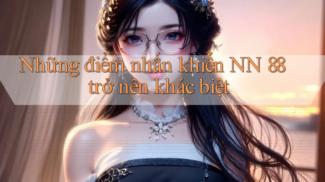 Những điểm nhấn khiến NN 88 trở nên khác biệt
