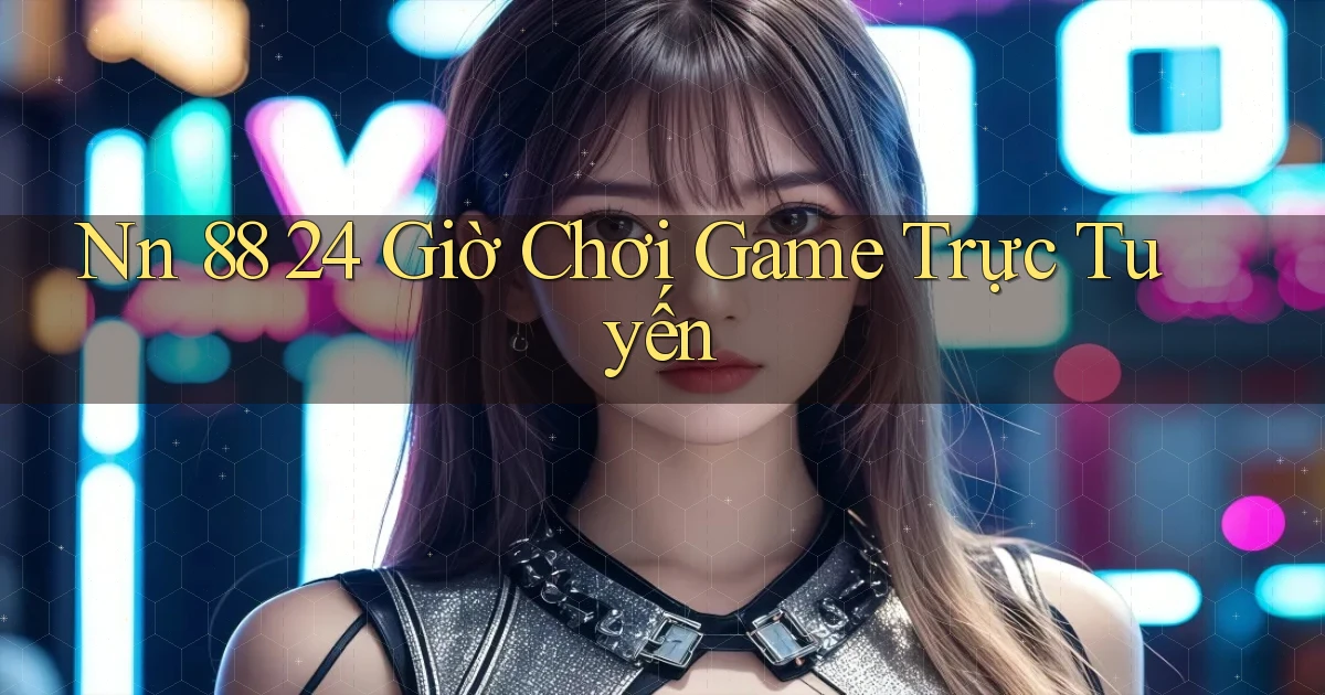 nn 88 24 giờ chơi game trực tuyến