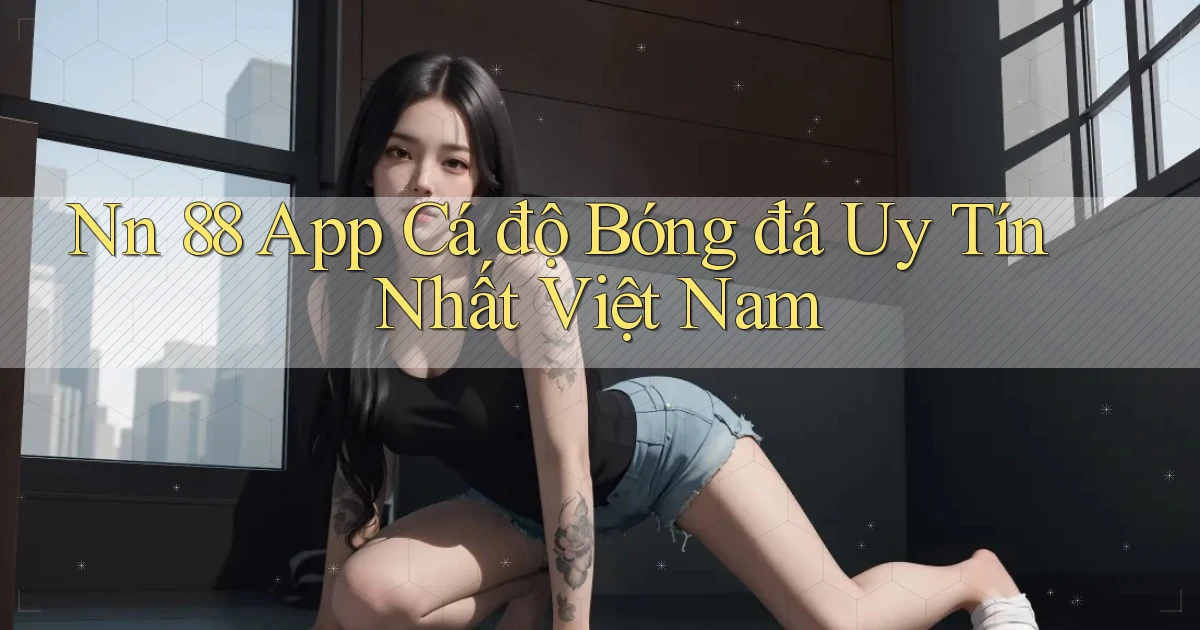 nn 88 app cá độ bóng đá uy tín nhất việt nam