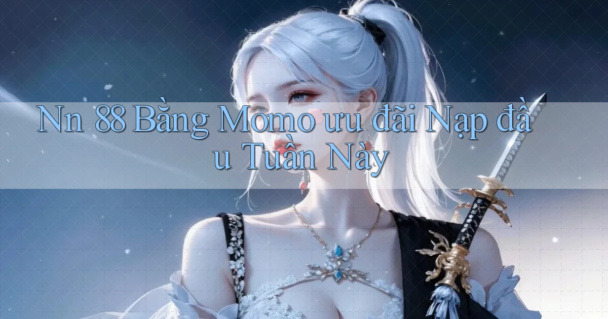 nn 88 bằng momo ưu đãi nạp đầu tuần này