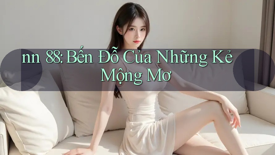 nn 88: Bến Đỗ Của Những Kẻ Mộng Mơ