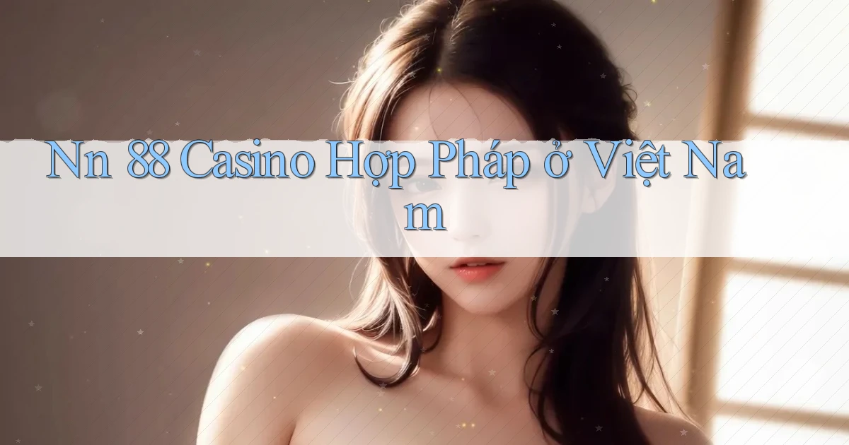 nn 88 casino hợp pháp ở việt nam