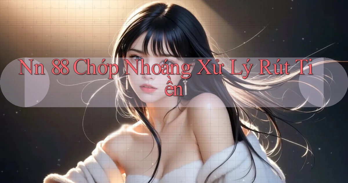 nn 88 chớp nhoáng xử lý rút tiền