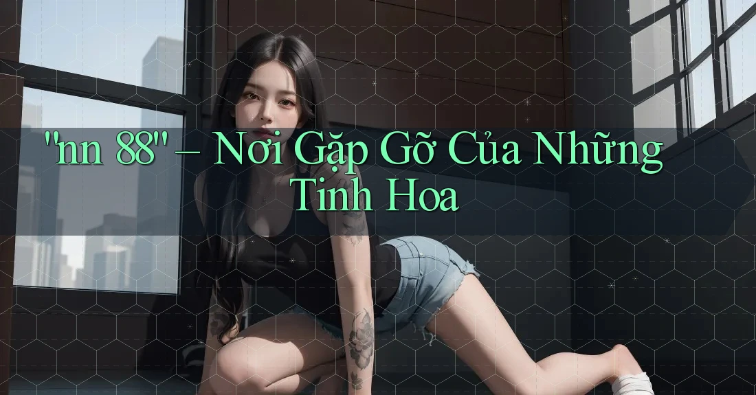 “nn 88” – Nơi Gặp Gỡ Của Những Tinh Hoa