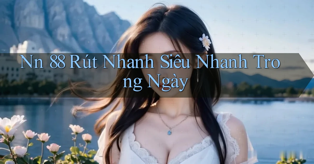 nn 88 rút nhanh siêu nhanh trong ngày