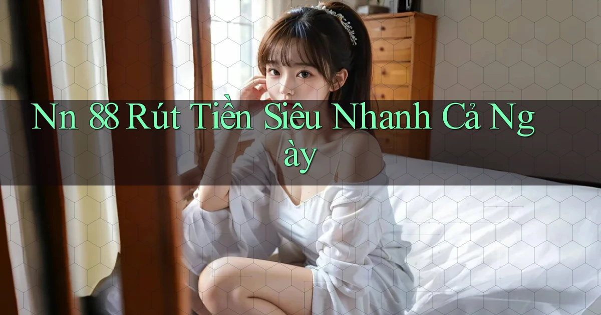 nn 88 rút tiền siêu nhanh cả ngày