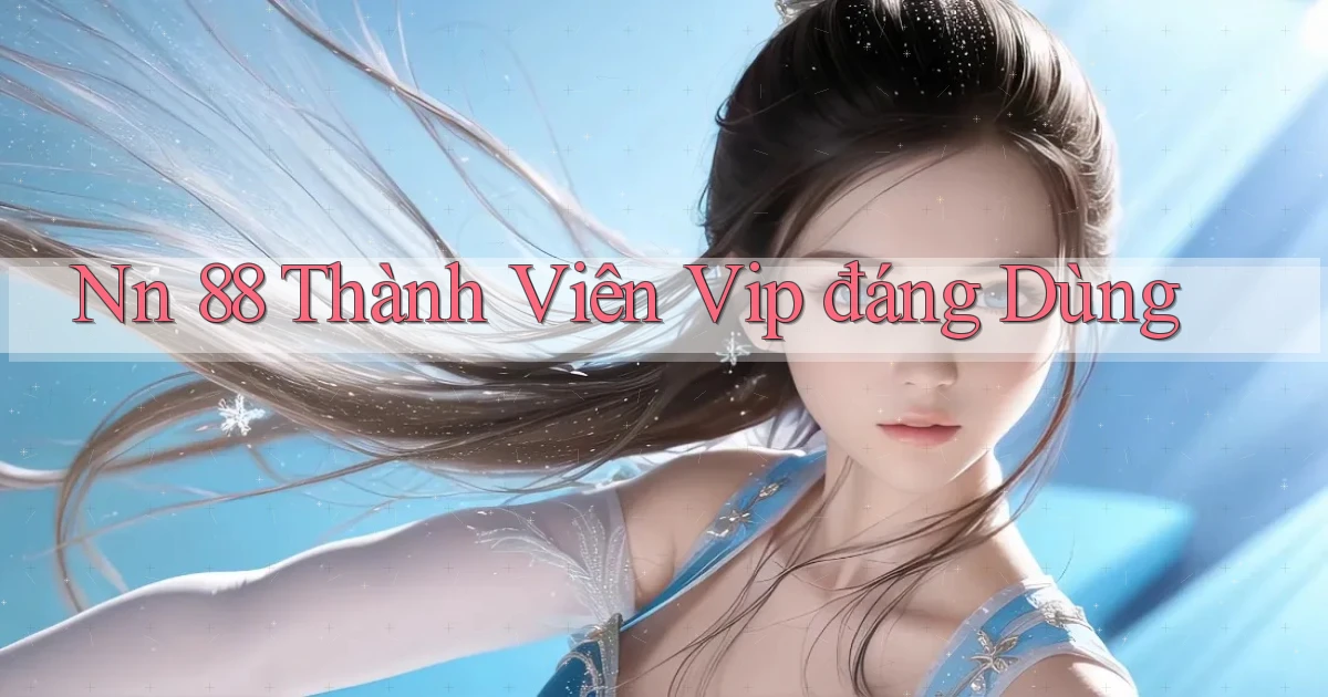 nn 88 thành viên vip đáng dùng