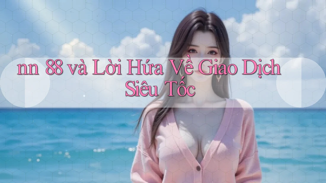 nn 88 và Lời Hứa Về Giao Dịch Siêu Tốc