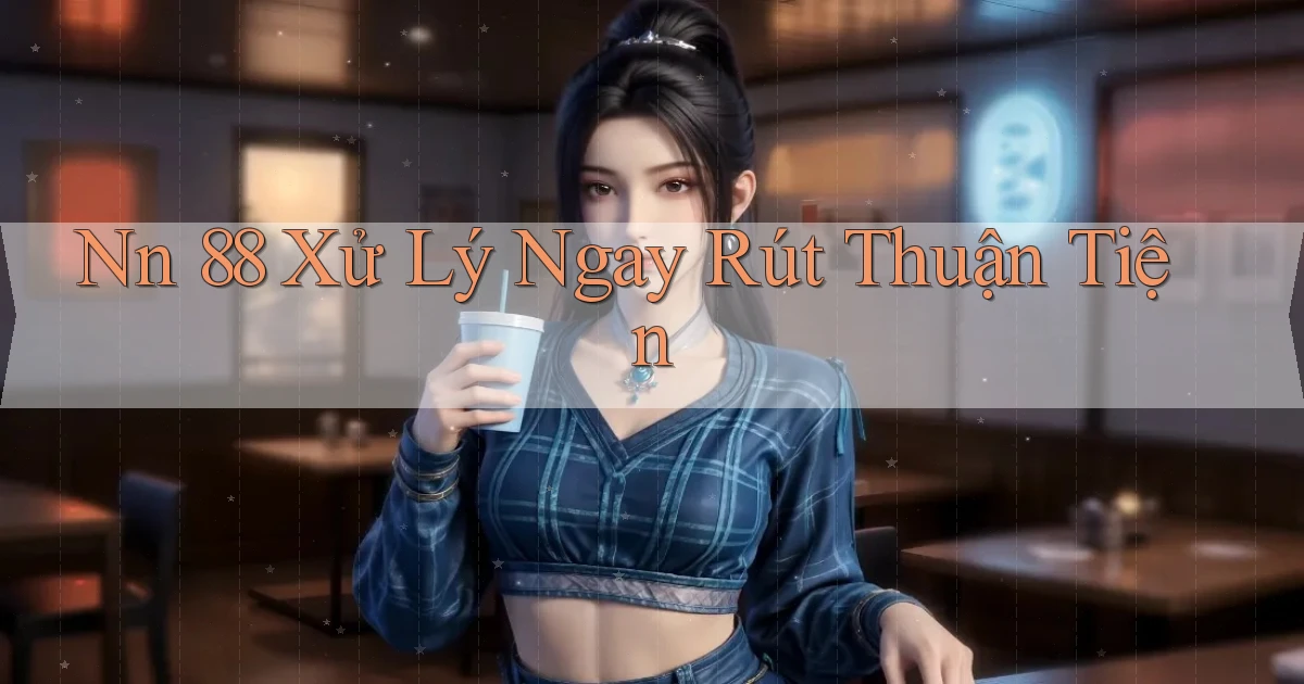 nn 88 xử lý ngay rút thuận tiện