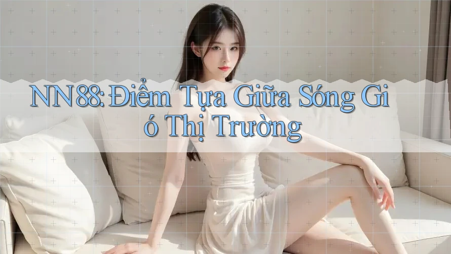 NN88: Điểm Tựa Giữa Sóng Gió Thị Trường NN88: Điểm Tựa Giữa Sóng Gió Thị Trường