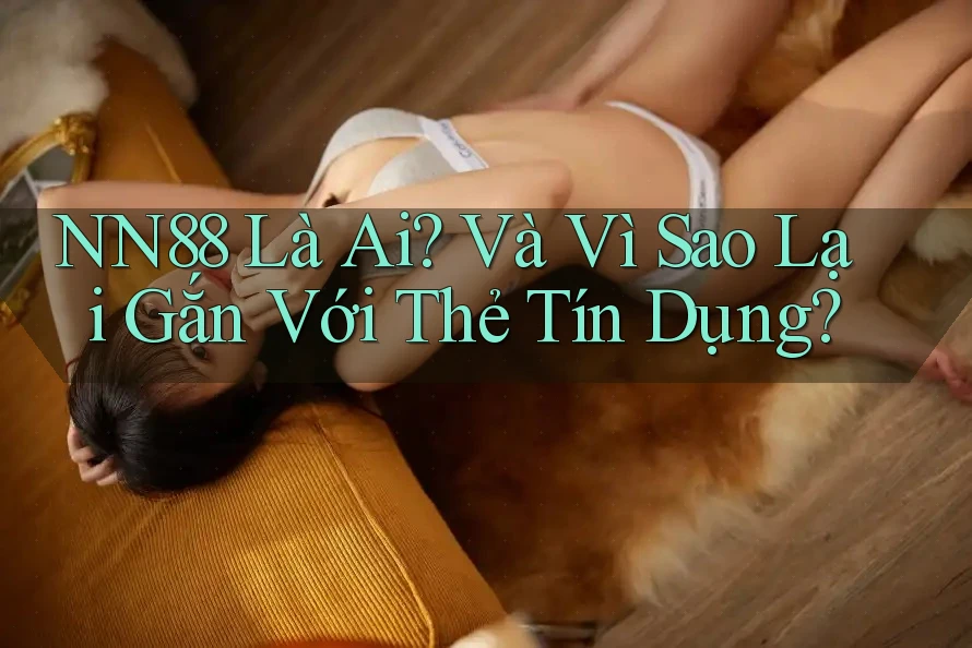 NN88 Là Ai? Và Vì Sao Lại Gắn Với Thẻ Tín Dụng? NN88 Là Ai? Và Vì Sao Lại Gắn Với Thẻ Tín Dụng?